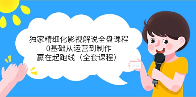 独家精细化影视解说全盘课程，0基础从运营到制作，赢在起跑线（全套课程）-让一部分人先富起来默财创业网