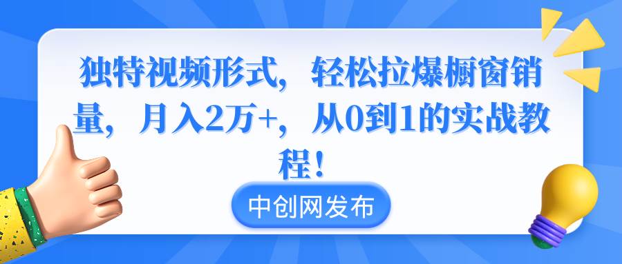 独特视频形式，轻松拉爆橱窗销量，月入2万 ，从0到1的实战教程！-让一部分人先富起来默财 创业网