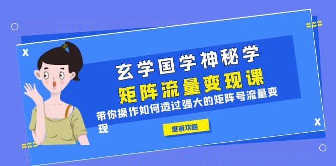 玄学国学神秘学矩阵·流量变现课，带你操作如何透过强大的矩阵号流量变现-让一部分人先富起来默财创业网