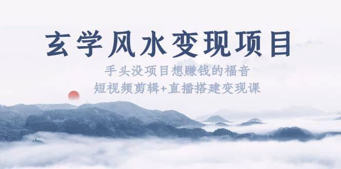 玄学风水变现项目：手头没项目想赚钱的福音（短视频剪辑 直播搭建变现课）-让一部分人先富起来默财创业网