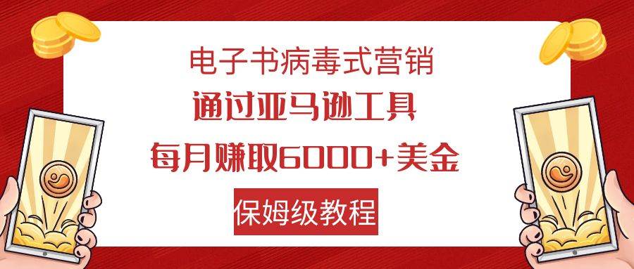 电子书病毒式营销 通过亚马逊工具每月赚6000 美金 小白轻松上手 保姆级教程-让一部分人先富起来默财创业网