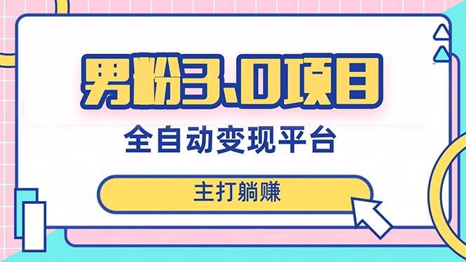 男粉3.0项目，日入1000 ！全自动获客渠道，当天见效，新手小白也能简单操作-让一部分人先富起来默财创业网