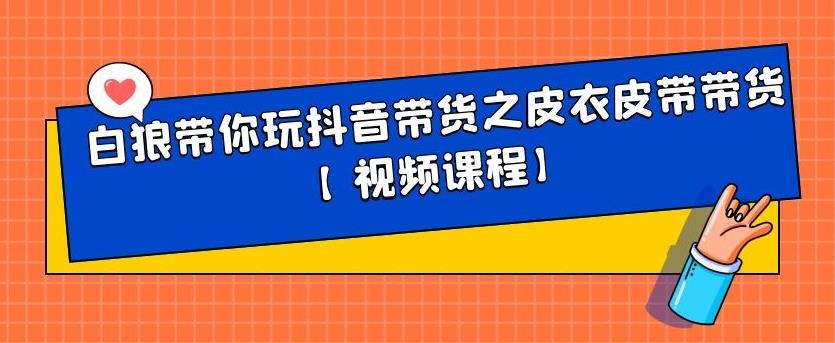 白狼带你玩抖音带货之皮衣皮带带货【视频课程】-让一部分人先富起来默财创业网