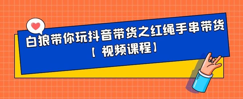白狼带你玩抖音带货之红绳手串带货【视频课程】-让一部分人先富起来默财创业网
