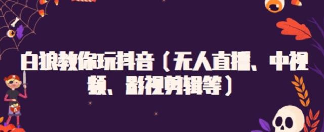 白狼教你玩抖音（无人直播、中视频、影视剪辑等）-让一部分人先富起来默财 创业网