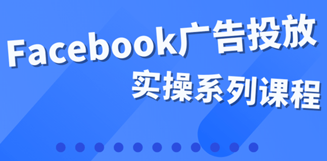 百万级广告操盘手带你玩Facebook全系列投放：运营和广告优化技能实操-让一部分人先富起来默财创业网