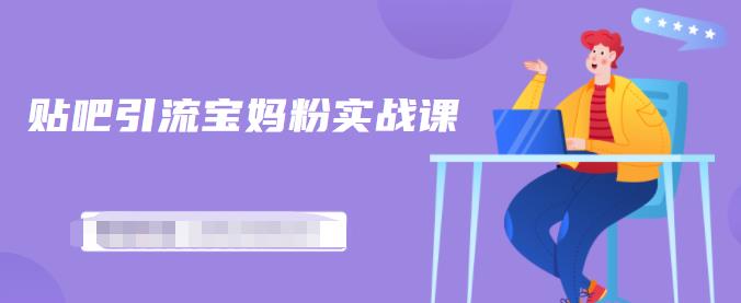 百度贴吧引流宝妈粉实战课，小白也可以日引100 精准粉【视频课程】-让一部分人先富起来默财创业网