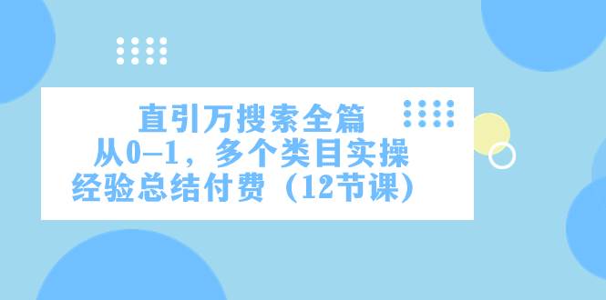 直引万·搜索全篇，从0-1，多个类目实操经验总结付费（12节课）-让一部分人先富起来默财 创业网
