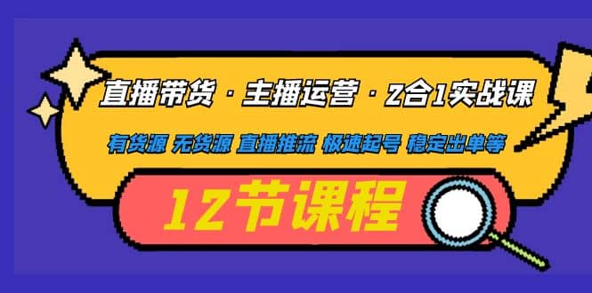 直播带货·主播运营2合1实战课 有货源 无货源 直播推流 极速起号 稳定出单-让一部分人先富起来默财创业网
