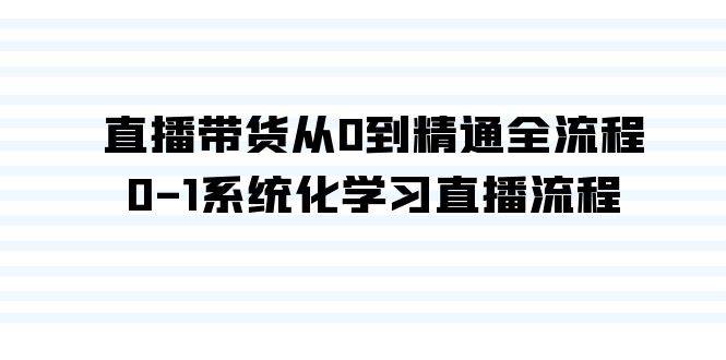 直播带货从0到精通全流程，0-1系统化学习直播流程（35节课）-让一部分人先富起来墨财创业网