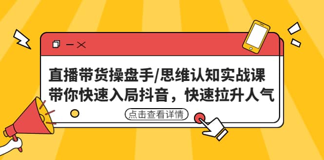 直播带货操盘手/思维认知实战课：带你快速入局抖音，快速拉升人气-让一部分人先富起来默财 创业网