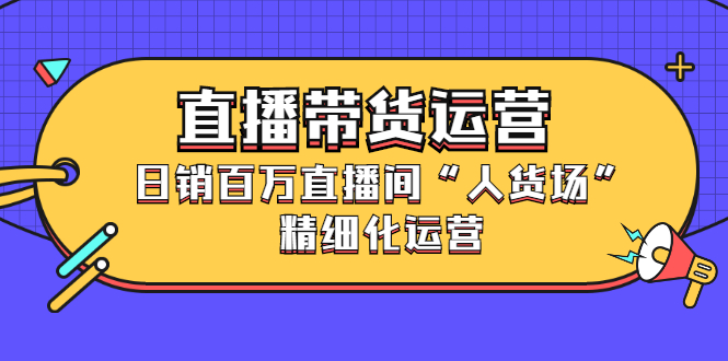 直播带货运营，销百万直播间“人货场”精细化运营-让一部分人先富起来默财 创业网