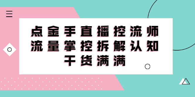 直播控流师线上课，流量掌控拆解认知，干货满满-让一部分人先富起来默财创业网