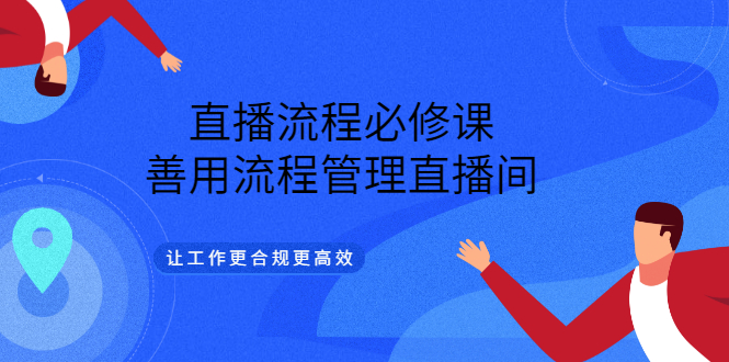 直播流程必修课，善用流程管理直播间，让工作更合规更高效-让一部分人先富起来默财 创业网