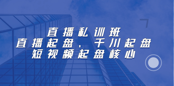 直播私训班：直播起盘、千川起盘、短视频起盘核心-让一部分人先富起来默财 创业网