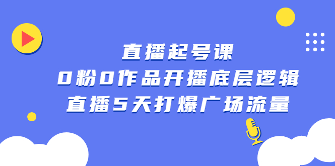 直播起号课，0粉0作品开播底层逻辑，直播5天打爆广场流量-让一部分人先富起来默财创业网