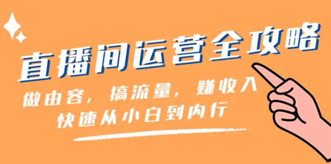 直播间-运营全攻略：做由容，搞流量，赚收入一快速从小白到内行（46节课）-让一部分人先富起来默财 创业网