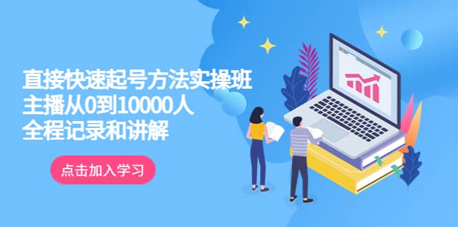真正的直接快速起号方法实操班：主播从0到10000人的全程记录和讲解-让一部分人先富起来默财创业网