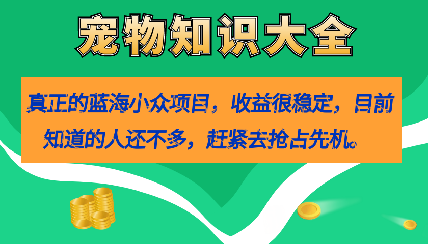 真正的蓝海小众项目，宠物知识大全，收益很稳定（教务 素材）-让一部分人先富起来默财创业网