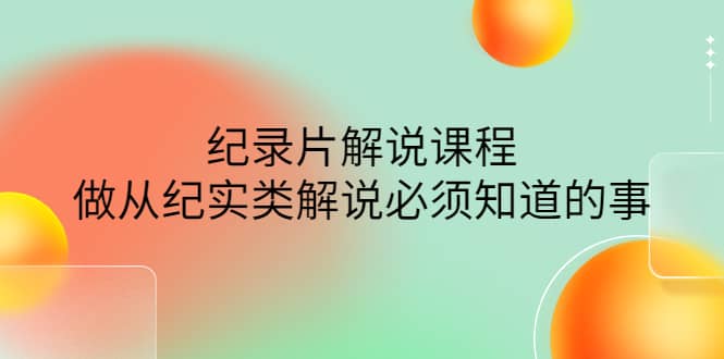 眼镜蛇电影：纪录片解说课程，做从纪实类解说必须知道的事-价值499元-让一部分人先富起来默财创业网