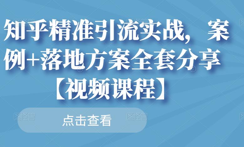 知乎精准引流实战，案例 落地方案全套分享【视频课程】-让一部分人先富起来默财创业网
