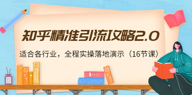 知乎精准引流攻略2.0，适合各行业，全程实操落地演示（16节课）-让一部分人先富起来默财创业网