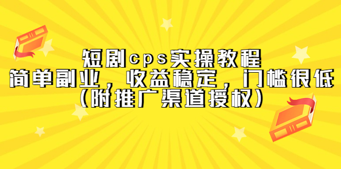 短剧cps实操教程，简单副业，收益稳定，门槛很低（附推广渠道授权）-让一部分人先富起来默财创业网