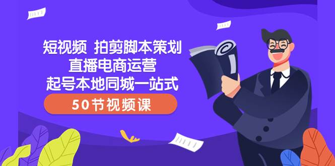 短视频 拍剪脚本策划直播电商运营起号本地同城一站式（50节视频课）-让一部分人先富起来默财 创业网
