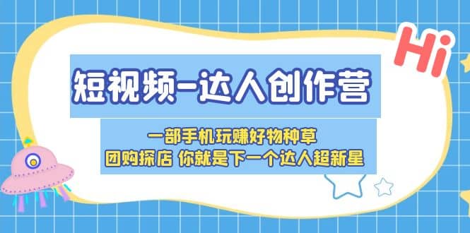 短视频-达人创作营 一部手机玩赚好物种草 团购探店 你就是下一个达人超新星-让一部分人先富起来默财创业网