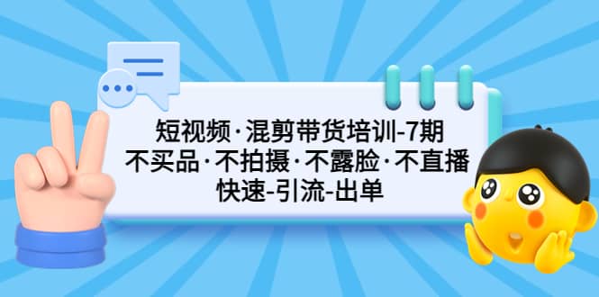 短视频·混剪带货培训-第7期 不买品·不拍摄·不露脸·不直播 快速引流出单-让一部分人先富起来墨财创业网