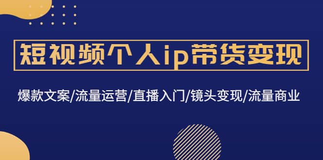 短视频个人ip带货变现：爆款文案/流量运营/直播入门/镜头变现/流量商业-让一部分人先富起来默财 创业网