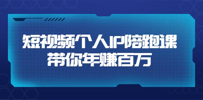短视频个人IP：年赚百万陪跑课（123节视频课）价值6980元-让一部分人先富起来默财 创业网