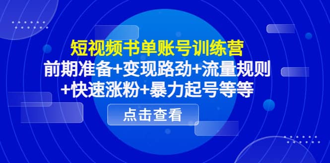 短视频书单账号训练营，前期准备 变现路劲 流量规则 快速涨粉 暴力起号等等-让一部分人先富起来默财创业网