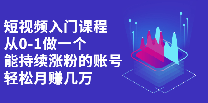 短视频入门课程，从0-1做一个能持续涨粉的账号-让一部分人先富起来默财创业网