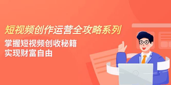 短视频创作运营-全攻略系列，掌握短视频创收秘籍，实现财富自由（4节课）-让一部分人先富起来默财创业网