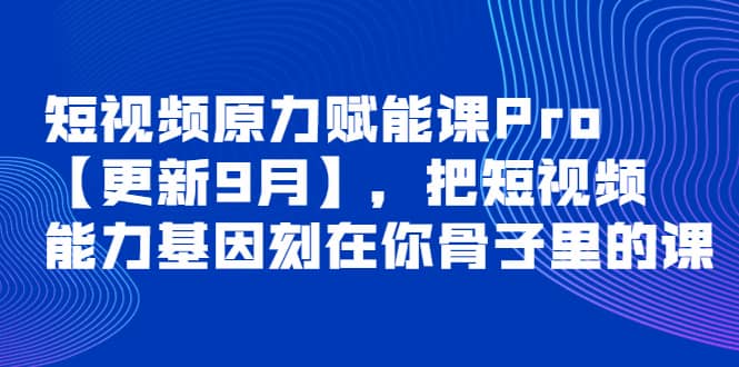 短视频原力赋能课Pro【更新9月】，把短视频能力基因刻在你骨子里的课-让一部分人先富起来默财创业网