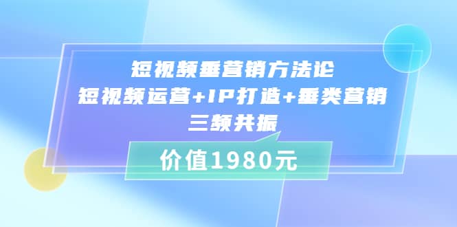 短视频垂营销方法论:短视频运营 IP打造 垂类营销，三频共振（价值1980）-让一部分人先富起来默财创业网