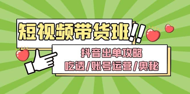 短视频带货内训营：抖音出单攻略，吃透/账号运营/奥秘，轻松带货-让一部分人先富起来默财创业网