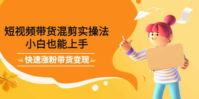 短视频带货混剪实操法，小白也能上手，快速涨粉带货变现-让一部分人先富起来默财创业网
