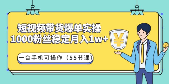 短视频带货爆单实操：一台手机可操作（55节课）-让一部分人先富起来默财 创业网