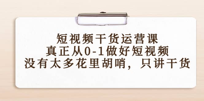 短视频干货运营课，真正从0-1做好短视频，没有太多花里胡哨，只讲干货-让一部分人先富起来默财创业网