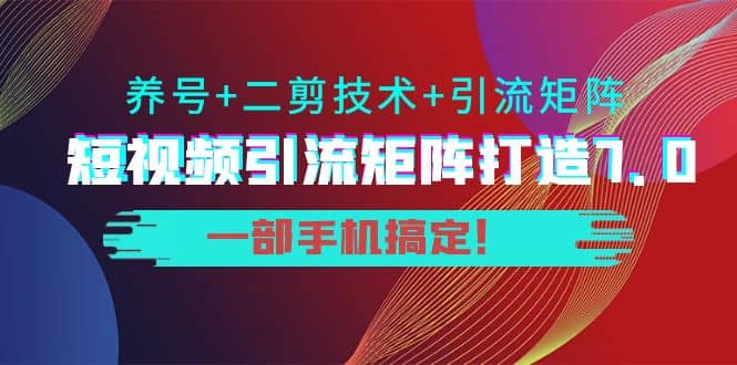 短视频引流矩阵打造7.0，养号 二剪技术 引流矩阵 一部手机搞定-让一部分人先富起来默财创业网