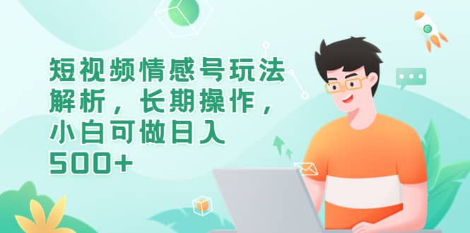 短视频情感号玩法解析，长期操作，小白可做日入500-让一部分人先富起来默财 创业网