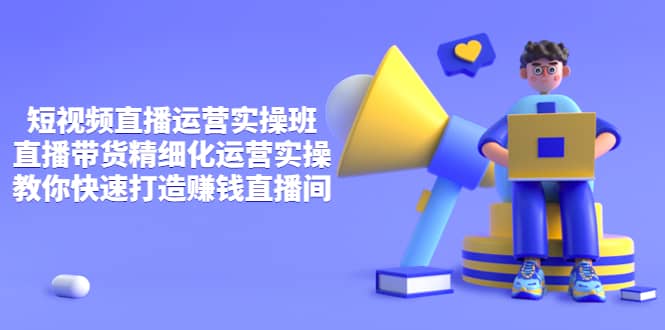 短视频直播运营实操班，直播带货精细化运营实操，教你快速打造赚钱直播间-让一部分人先富起来默财创业网