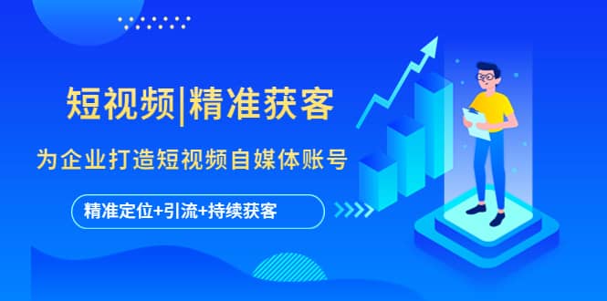 短视频|精准获客 为企业打造短视频自媒体账号 (精准定位 引流 持续获客)-让一部分人先富起来默财创业网