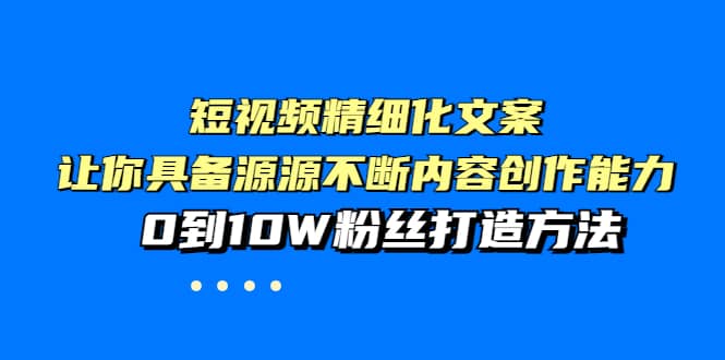 短视频精细化文案，让你具备源源不断内容创作能力，0到10W粉丝打造方法-让一部分人先富起来默财 创业网