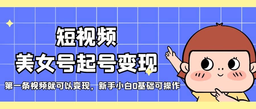 短视频美女号起号变现，第一条视频就可以变现，新手小白0基础可操作-让一部分人先富起来默财创业网