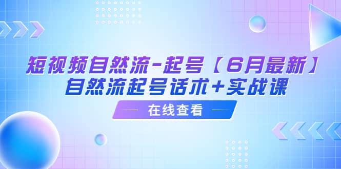 短视频自然流-起号【6月最新】自然流起号话术 实战课-让一部分人先富起来默财 创业网