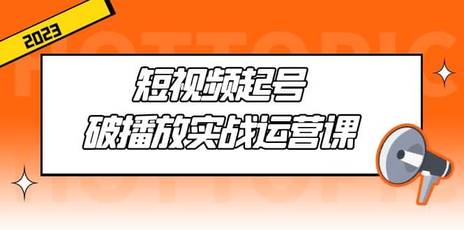 短视频起号·破播放实战运营课，用通俗易懂大白话带你玩转短视频-让一部分人先富起来默财创业网