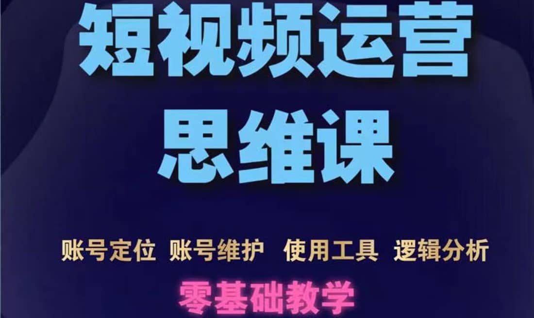短视频运营思维课：账号定位 账号维护 使用工具 逻辑分析（10节课）-让一部分人先富起来默财 创业网